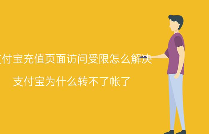 支付宝充值页面访问受限怎么解决 支付宝为什么转不了帐了,说是账户受限？